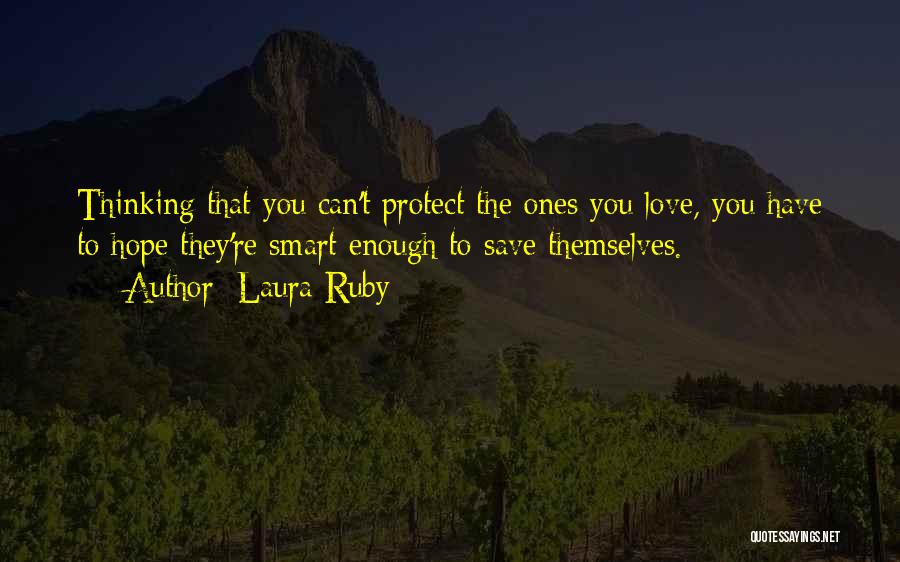 Laura Ruby Quotes: Thinking That You Can't Protect The Ones You Love, You Have To Hope They're Smart Enough To Save Themselves.