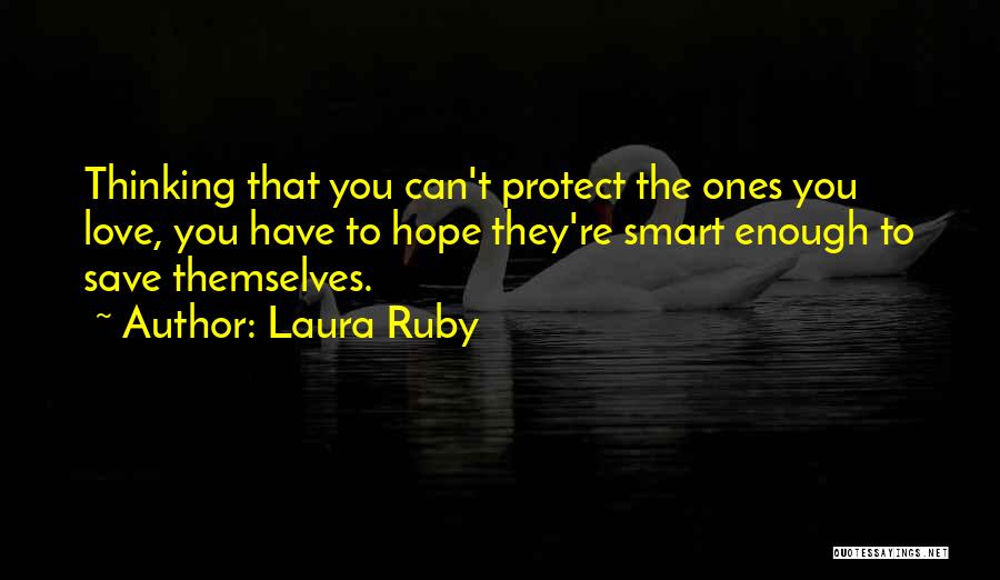 Laura Ruby Quotes: Thinking That You Can't Protect The Ones You Love, You Have To Hope They're Smart Enough To Save Themselves.