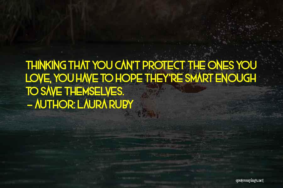 Laura Ruby Quotes: Thinking That You Can't Protect The Ones You Love, You Have To Hope They're Smart Enough To Save Themselves.