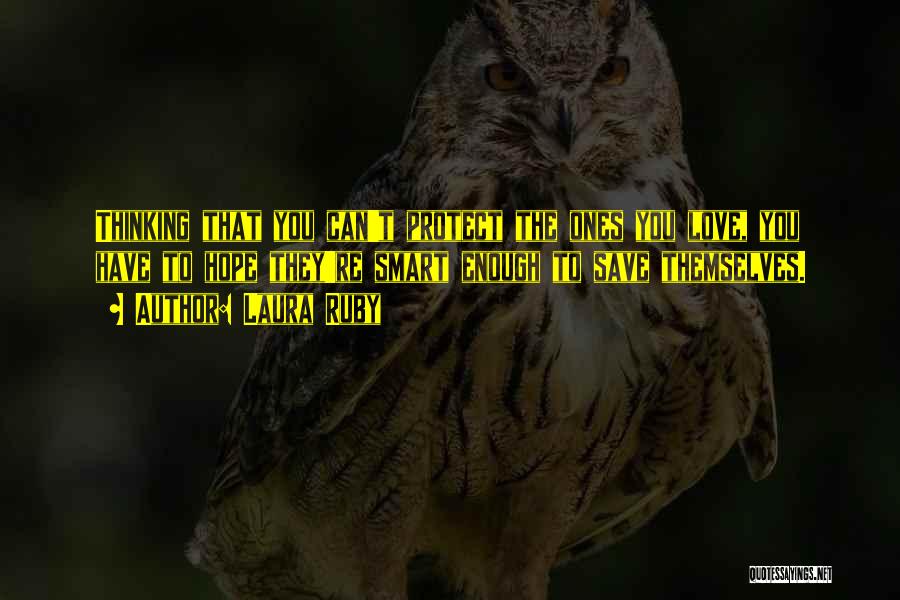 Laura Ruby Quotes: Thinking That You Can't Protect The Ones You Love, You Have To Hope They're Smart Enough To Save Themselves.