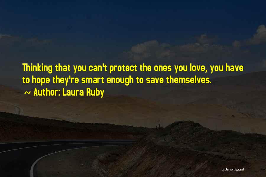 Laura Ruby Quotes: Thinking That You Can't Protect The Ones You Love, You Have To Hope They're Smart Enough To Save Themselves.