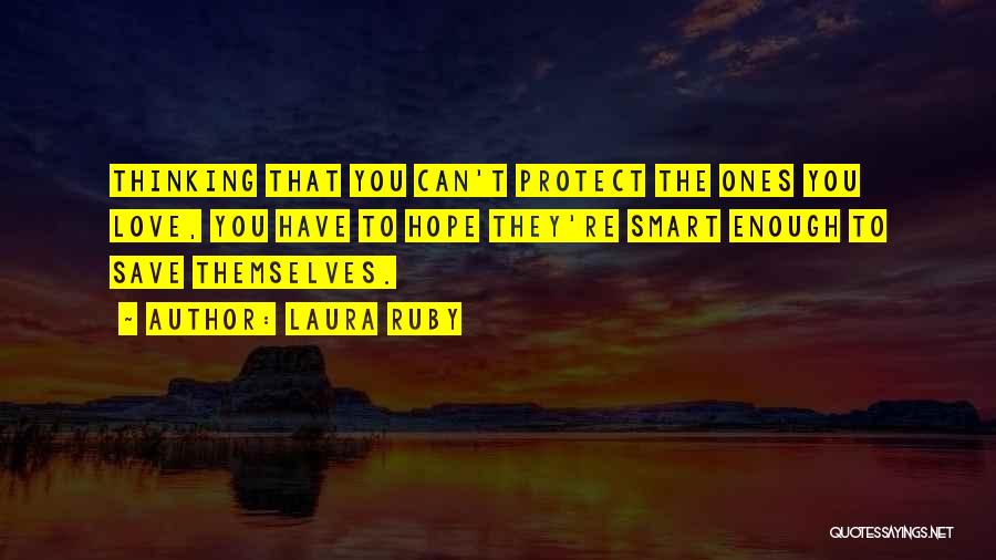 Laura Ruby Quotes: Thinking That You Can't Protect The Ones You Love, You Have To Hope They're Smart Enough To Save Themselves.