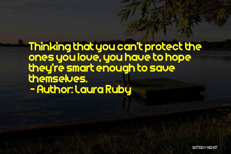 Laura Ruby Quotes: Thinking That You Can't Protect The Ones You Love, You Have To Hope They're Smart Enough To Save Themselves.