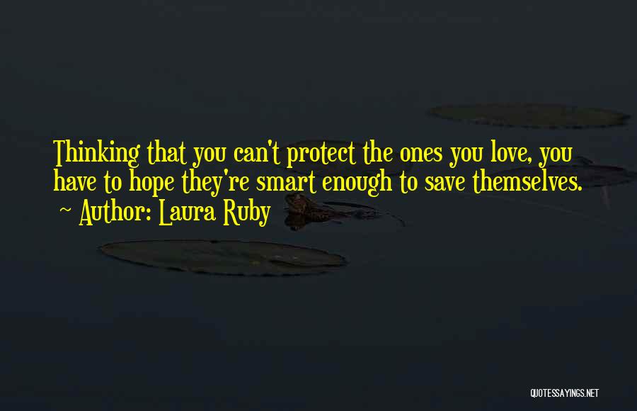 Laura Ruby Quotes: Thinking That You Can't Protect The Ones You Love, You Have To Hope They're Smart Enough To Save Themselves.