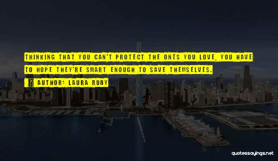 Laura Ruby Quotes: Thinking That You Can't Protect The Ones You Love, You Have To Hope They're Smart Enough To Save Themselves.