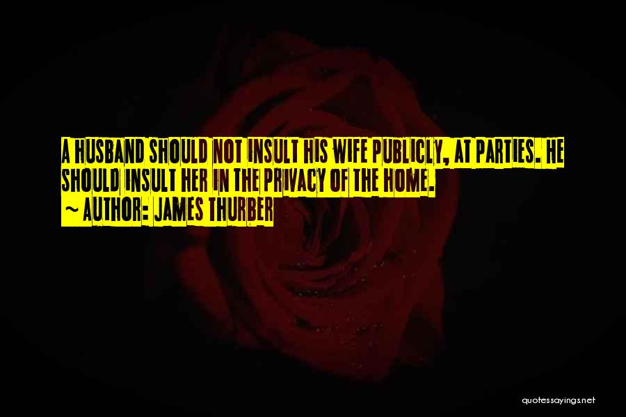 James Thurber Quotes: A Husband Should Not Insult His Wife Publicly, At Parties. He Should Insult Her In The Privacy Of The Home.