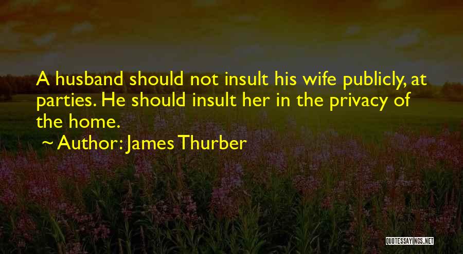 James Thurber Quotes: A Husband Should Not Insult His Wife Publicly, At Parties. He Should Insult Her In The Privacy Of The Home.