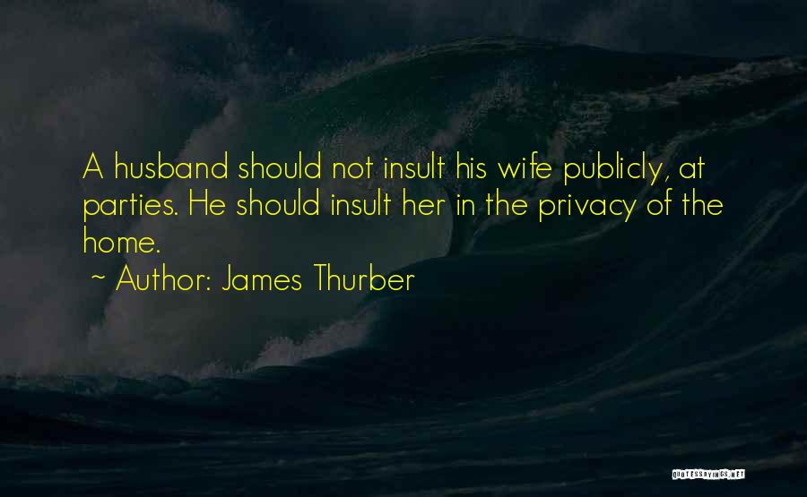 James Thurber Quotes: A Husband Should Not Insult His Wife Publicly, At Parties. He Should Insult Her In The Privacy Of The Home.