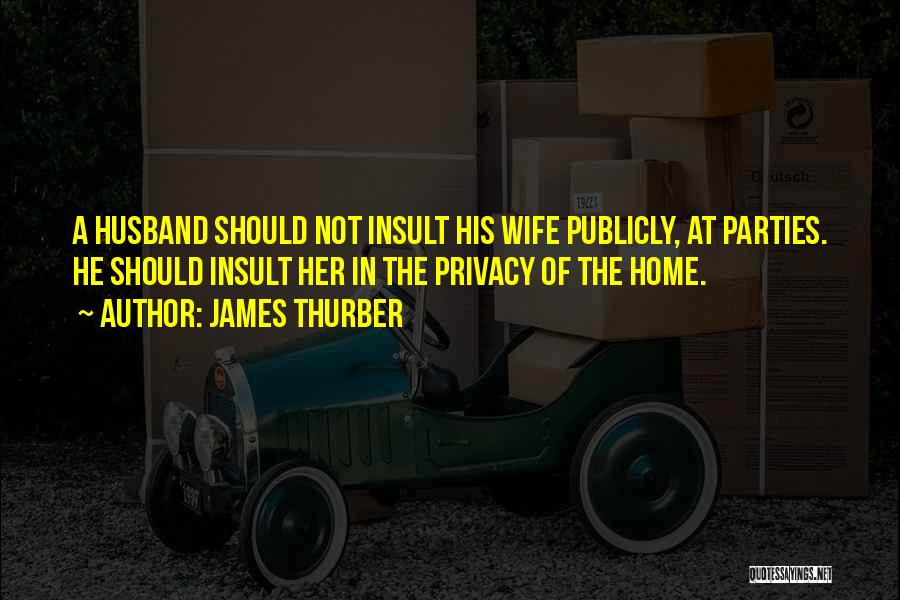 James Thurber Quotes: A Husband Should Not Insult His Wife Publicly, At Parties. He Should Insult Her In The Privacy Of The Home.