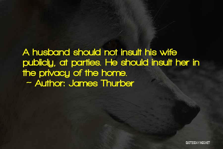 James Thurber Quotes: A Husband Should Not Insult His Wife Publicly, At Parties. He Should Insult Her In The Privacy Of The Home.