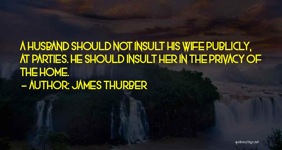 James Thurber Quotes: A Husband Should Not Insult His Wife Publicly, At Parties. He Should Insult Her In The Privacy Of The Home.