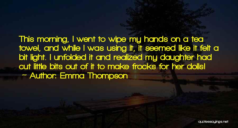 Emma Thompson Quotes: This Morning, I Went To Wipe My Hands On A Tea Towel, And While I Was Using It, It Seemed