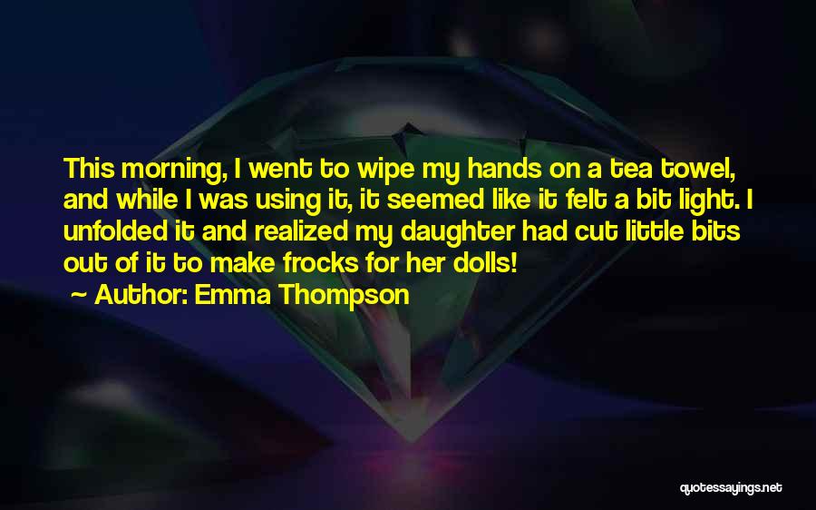Emma Thompson Quotes: This Morning, I Went To Wipe My Hands On A Tea Towel, And While I Was Using It, It Seemed