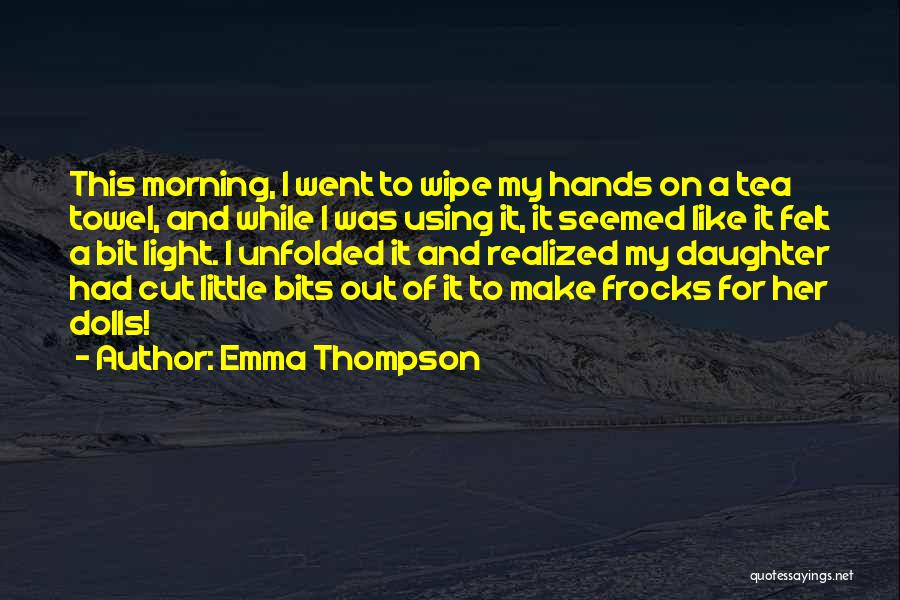 Emma Thompson Quotes: This Morning, I Went To Wipe My Hands On A Tea Towel, And While I Was Using It, It Seemed