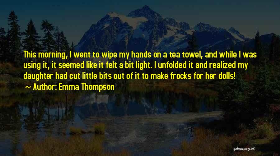 Emma Thompson Quotes: This Morning, I Went To Wipe My Hands On A Tea Towel, And While I Was Using It, It Seemed