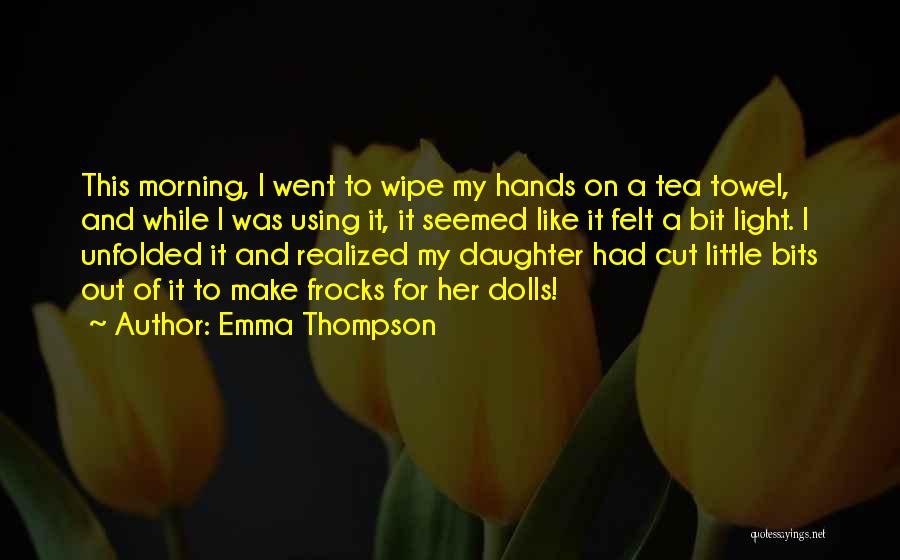 Emma Thompson Quotes: This Morning, I Went To Wipe My Hands On A Tea Towel, And While I Was Using It, It Seemed