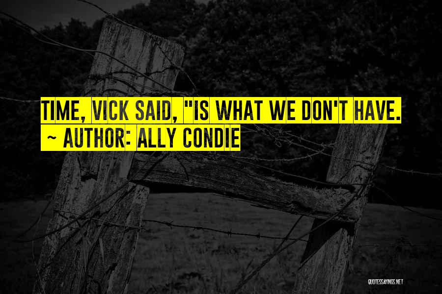 Ally Condie Quotes: Time, Vick Said, Is What We Don't Have.