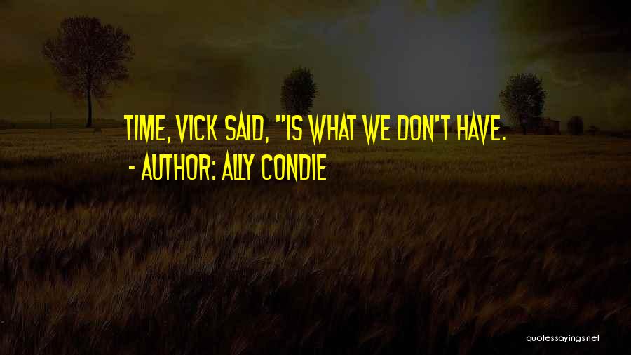 Ally Condie Quotes: Time, Vick Said, Is What We Don't Have.