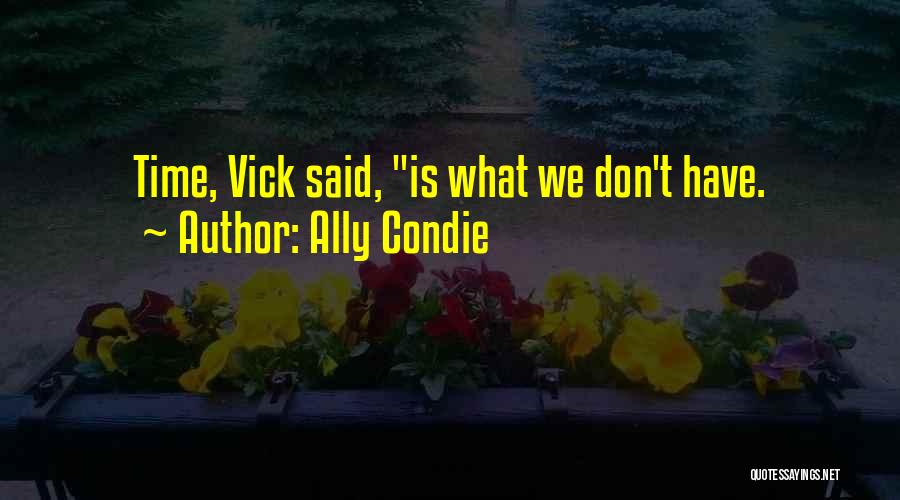 Ally Condie Quotes: Time, Vick Said, Is What We Don't Have.