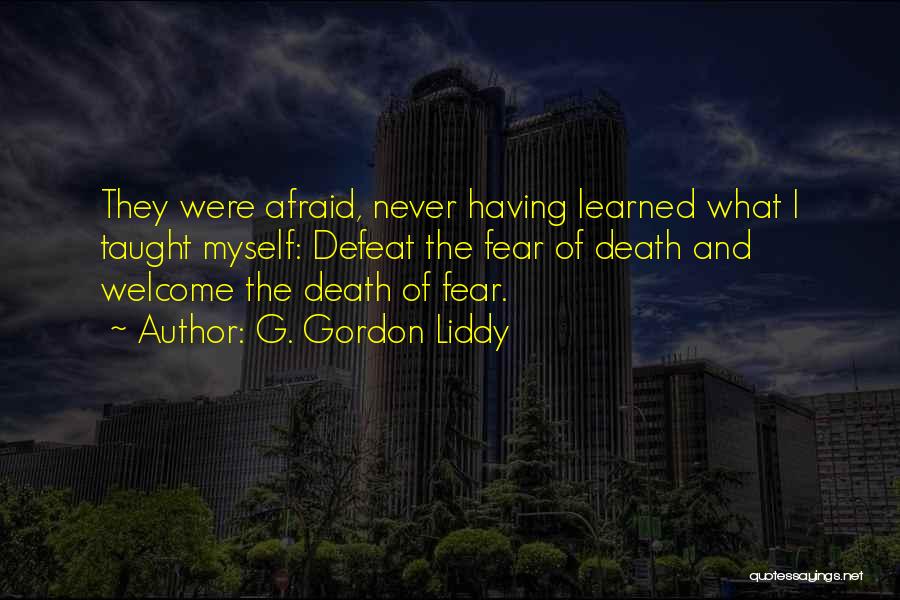 G. Gordon Liddy Quotes: They Were Afraid, Never Having Learned What I Taught Myself: Defeat The Fear Of Death And Welcome The Death Of