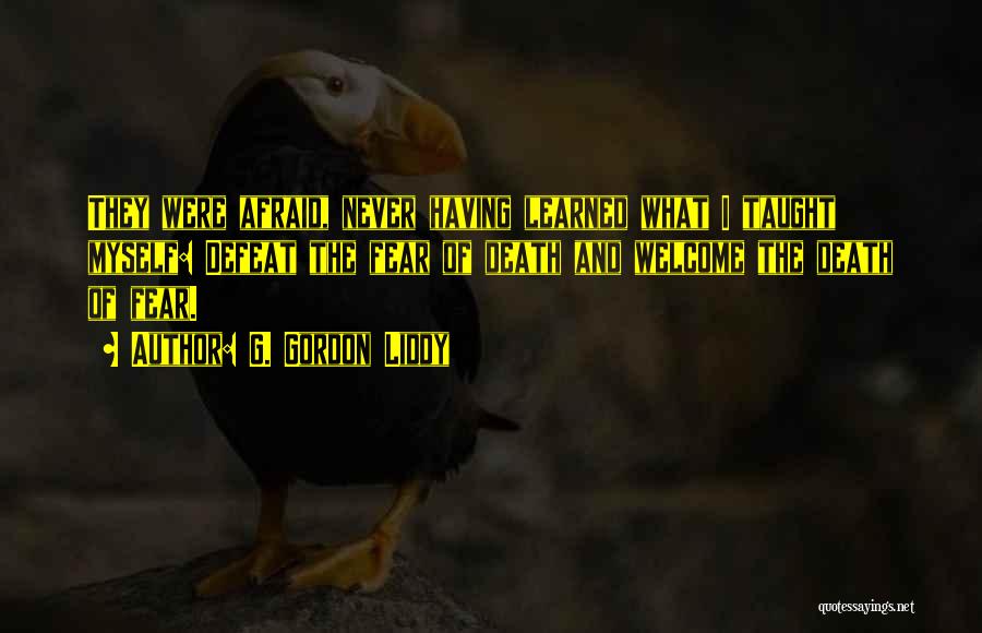 G. Gordon Liddy Quotes: They Were Afraid, Never Having Learned What I Taught Myself: Defeat The Fear Of Death And Welcome The Death Of