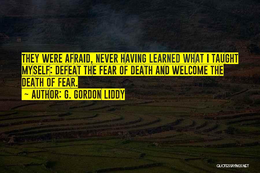G. Gordon Liddy Quotes: They Were Afraid, Never Having Learned What I Taught Myself: Defeat The Fear Of Death And Welcome The Death Of