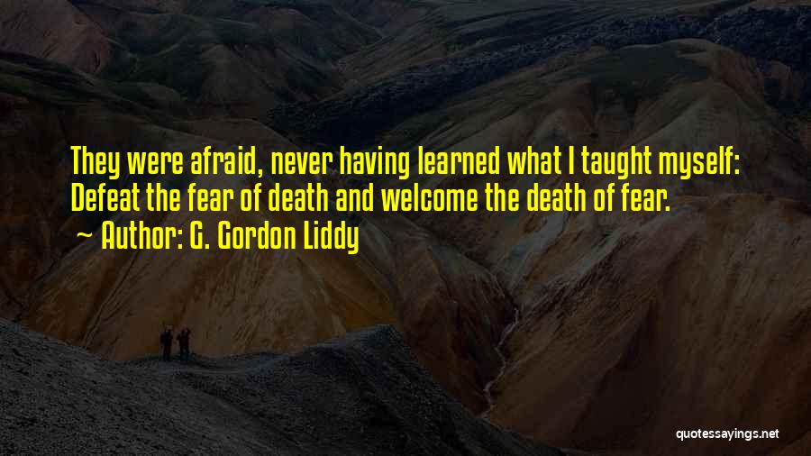 G. Gordon Liddy Quotes: They Were Afraid, Never Having Learned What I Taught Myself: Defeat The Fear Of Death And Welcome The Death Of