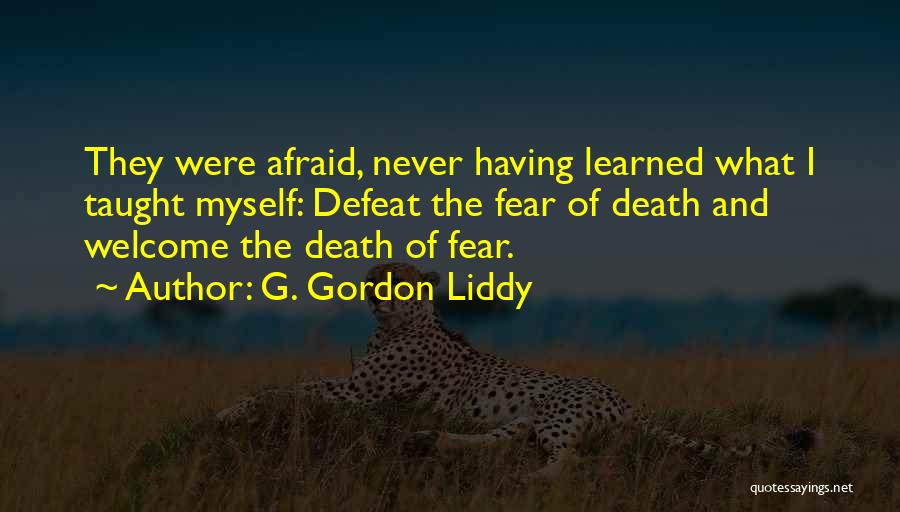 G. Gordon Liddy Quotes: They Were Afraid, Never Having Learned What I Taught Myself: Defeat The Fear Of Death And Welcome The Death Of