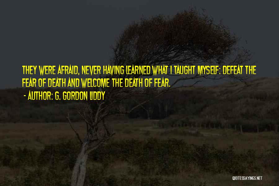 G. Gordon Liddy Quotes: They Were Afraid, Never Having Learned What I Taught Myself: Defeat The Fear Of Death And Welcome The Death Of