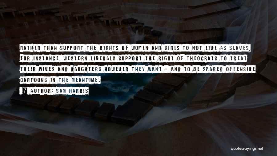 Sam Harris Quotes: Rather Than Support The Rights Of Women And Girls To Not Live As Slaves, For Instance, Western Liberals Support The