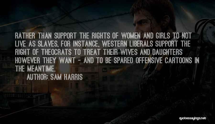 Sam Harris Quotes: Rather Than Support The Rights Of Women And Girls To Not Live As Slaves, For Instance, Western Liberals Support The