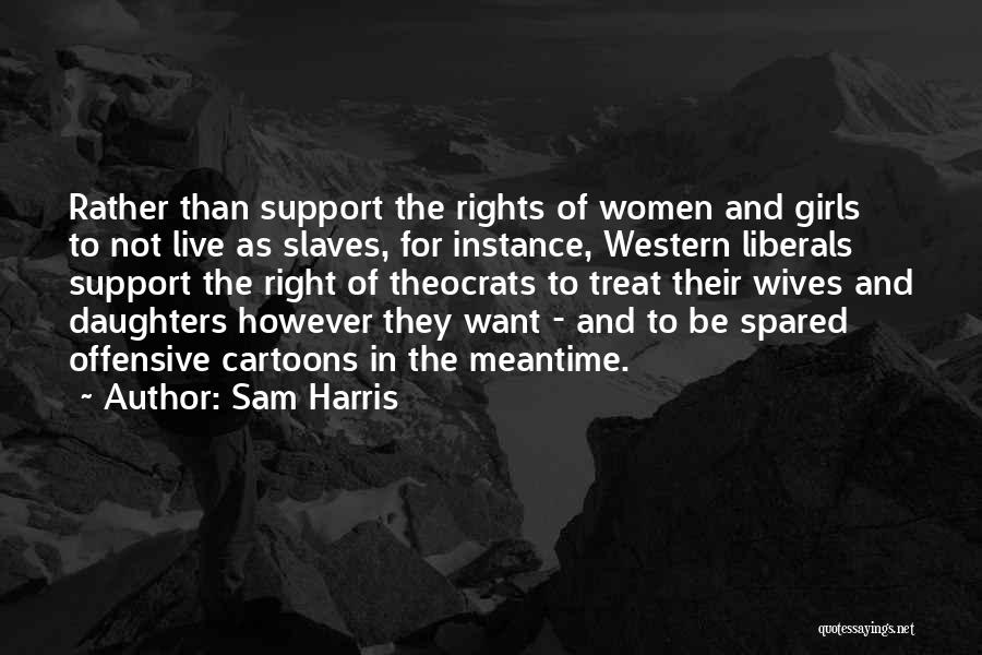 Sam Harris Quotes: Rather Than Support The Rights Of Women And Girls To Not Live As Slaves, For Instance, Western Liberals Support The