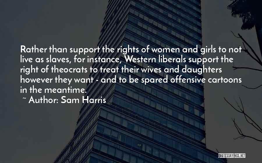 Sam Harris Quotes: Rather Than Support The Rights Of Women And Girls To Not Live As Slaves, For Instance, Western Liberals Support The