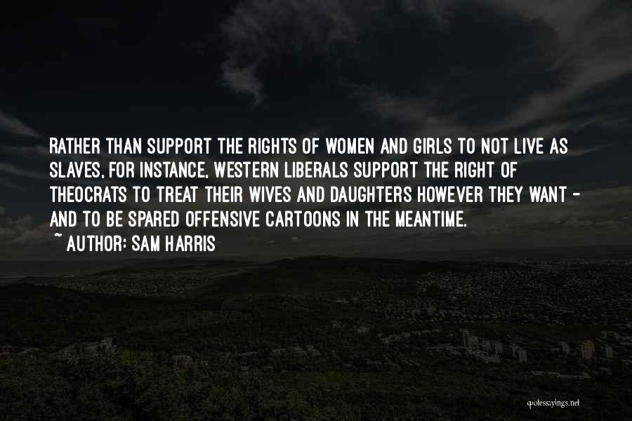 Sam Harris Quotes: Rather Than Support The Rights Of Women And Girls To Not Live As Slaves, For Instance, Western Liberals Support The
