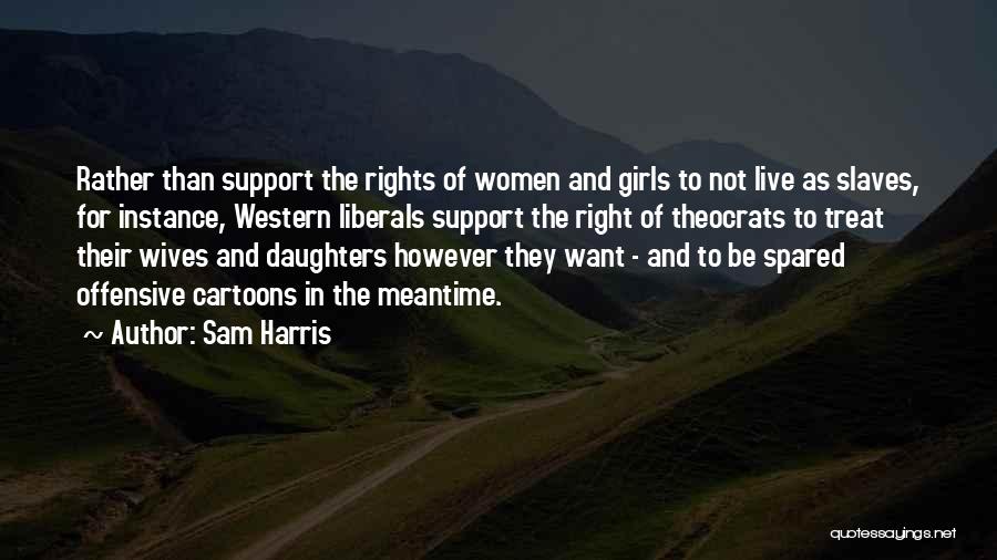Sam Harris Quotes: Rather Than Support The Rights Of Women And Girls To Not Live As Slaves, For Instance, Western Liberals Support The