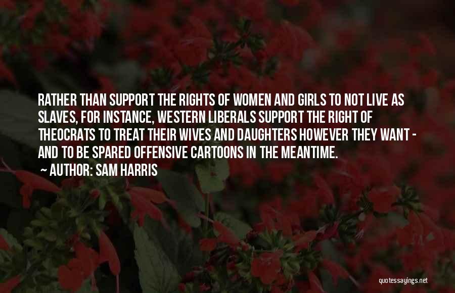 Sam Harris Quotes: Rather Than Support The Rights Of Women And Girls To Not Live As Slaves, For Instance, Western Liberals Support The
