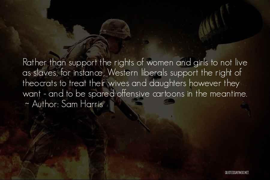 Sam Harris Quotes: Rather Than Support The Rights Of Women And Girls To Not Live As Slaves, For Instance, Western Liberals Support The
