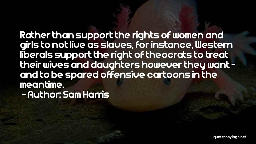 Sam Harris Quotes: Rather Than Support The Rights Of Women And Girls To Not Live As Slaves, For Instance, Western Liberals Support The