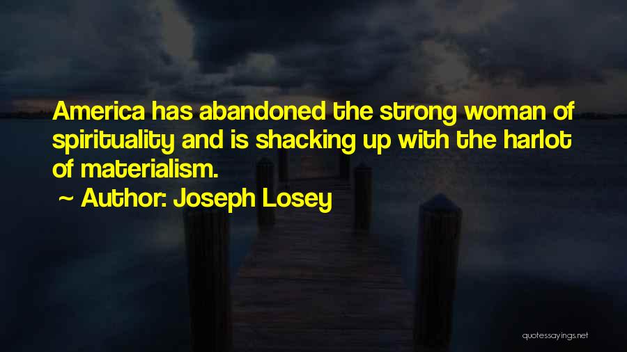 Joseph Losey Quotes: America Has Abandoned The Strong Woman Of Spirituality And Is Shacking Up With The Harlot Of Materialism.
