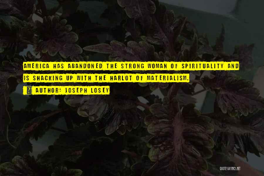Joseph Losey Quotes: America Has Abandoned The Strong Woman Of Spirituality And Is Shacking Up With The Harlot Of Materialism.