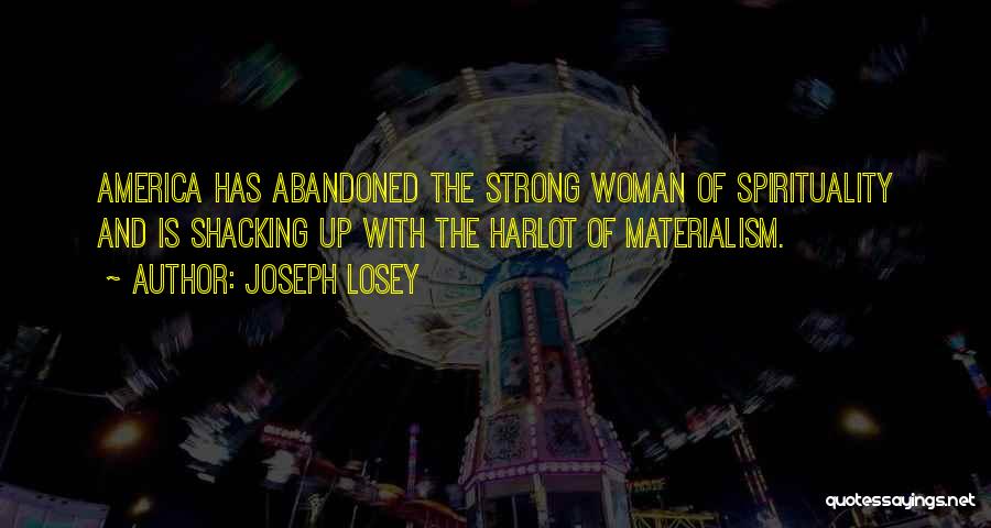 Joseph Losey Quotes: America Has Abandoned The Strong Woman Of Spirituality And Is Shacking Up With The Harlot Of Materialism.