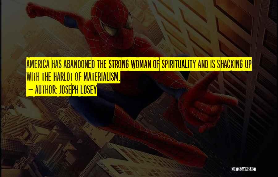 Joseph Losey Quotes: America Has Abandoned The Strong Woman Of Spirituality And Is Shacking Up With The Harlot Of Materialism.