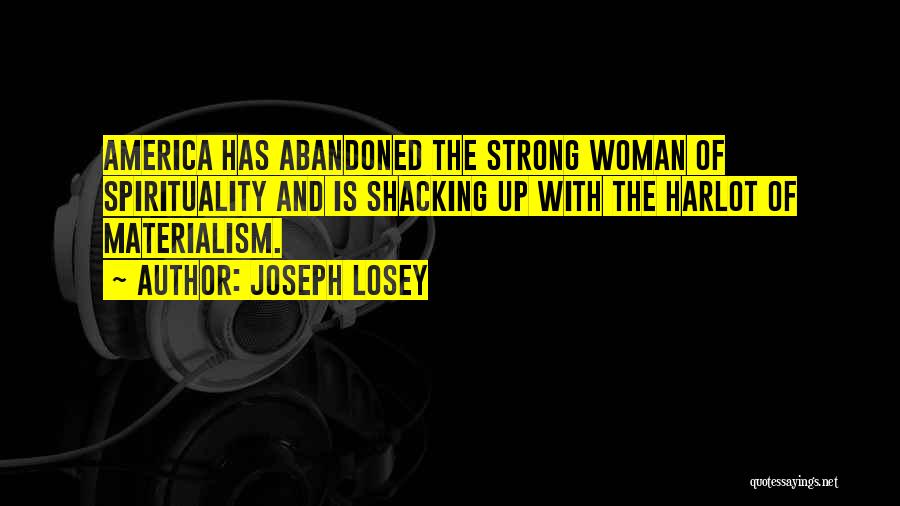 Joseph Losey Quotes: America Has Abandoned The Strong Woman Of Spirituality And Is Shacking Up With The Harlot Of Materialism.