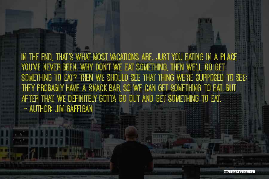 Jim Gaffigan Quotes: In The End, That's What Most Vacations Are. Just You Eating In A Place You've Never Been. Why Don't We