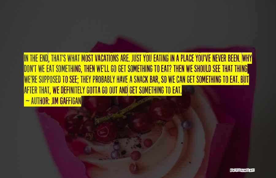 Jim Gaffigan Quotes: In The End, That's What Most Vacations Are. Just You Eating In A Place You've Never Been. Why Don't We