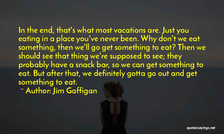 Jim Gaffigan Quotes: In The End, That's What Most Vacations Are. Just You Eating In A Place You've Never Been. Why Don't We