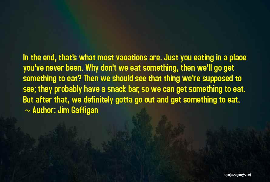 Jim Gaffigan Quotes: In The End, That's What Most Vacations Are. Just You Eating In A Place You've Never Been. Why Don't We