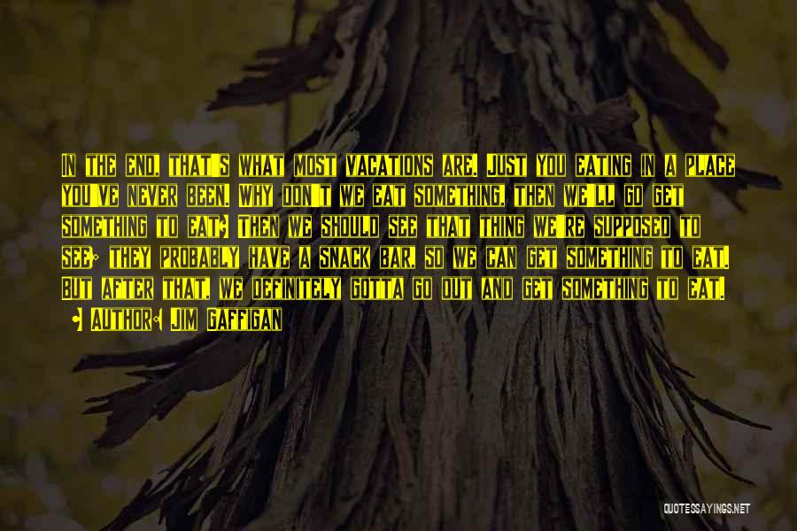Jim Gaffigan Quotes: In The End, That's What Most Vacations Are. Just You Eating In A Place You've Never Been. Why Don't We