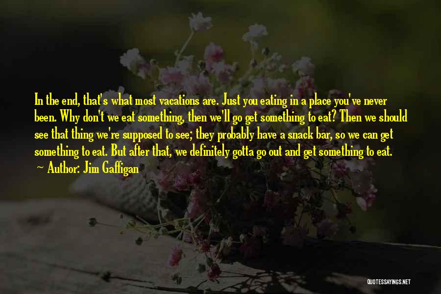 Jim Gaffigan Quotes: In The End, That's What Most Vacations Are. Just You Eating In A Place You've Never Been. Why Don't We