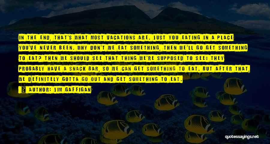 Jim Gaffigan Quotes: In The End, That's What Most Vacations Are. Just You Eating In A Place You've Never Been. Why Don't We